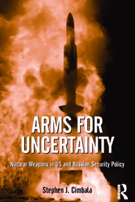 Arms for Uncertainty: Nuclear Weapons in US and Russian Security Policy by Stephen J. Cimbala
