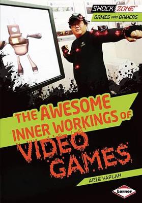 The Awesome Inner Workings of Video Games by Arie Kaplan