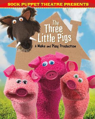Sock Puppet Theatre Presents The Three Little Pigs: A Make & Play Production by Christopher L. Harbo