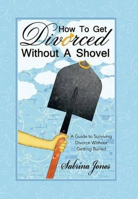 How to Get Divorced without a Shovel: A Guide to Surviving Divorce Without Getting Buried book