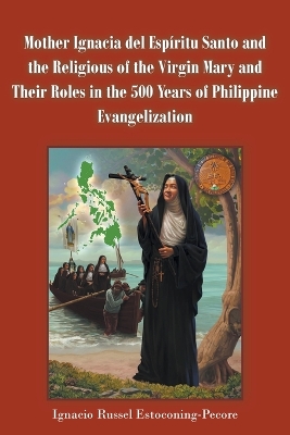 Mother Ignacia del Espíritu Santo and the Religious of the Virgin Mary and Their Roles in the 500 Years of Philippine Evangelization book