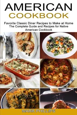 American Cookbook: Favorite Classic Diner Recipes to Make at Home (The Complete Guide and Recipes for Native American Cookbook) book