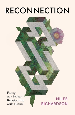 Reconnection: Fixing our Broken Relationship with Nature by Miles Richardson