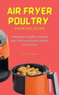 Air Fryer Poultry Cooking Guide: A Beginner's guide to Simple and Delicious Poultry Dishes for Air Fryer book