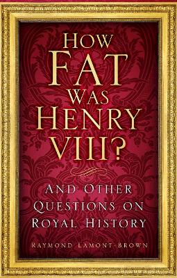 How Fat Was Henry VIII?: And Other Questions on Royal History by Raymond Lamont-Brown