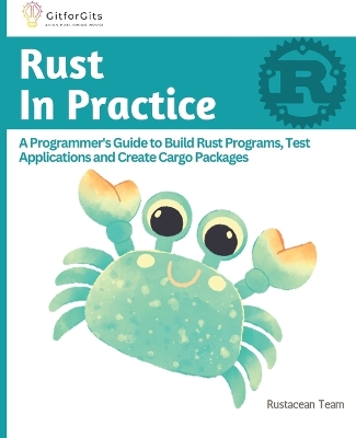 Rust In Practice: A Programmers Guide to Build Rust Programs, Test Applications and Create Cargo Packages book