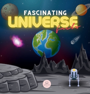 Fascinating Universe Facts for Kids: Learn about Space, the Solar System, Galaxies, Planets, Black Holes and More! book