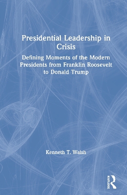 Presidential Leadership in Crisis: Defining Moments of the Modern Presidents from Franklin Roosevelt to Donald Trump by Kenneth Walsh