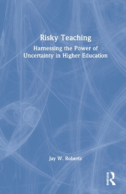 Risky Teaching: Harnessing the Power of Uncertainty in Higher Education by Jay W. Roberts