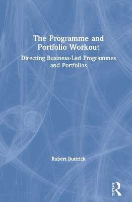 The Programme and Portfolio Workout: Directing Business-Led Programmes and Portfolios by Robert Buttrick