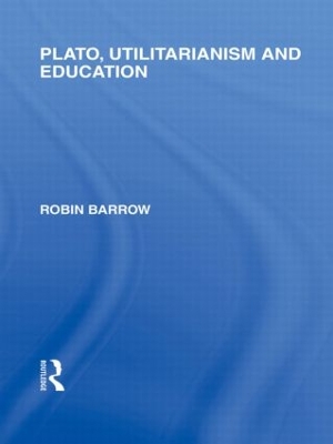 Plato, Utilitarianism and Education by Robin Barrow