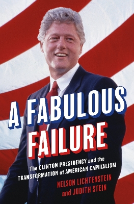 A Fabulous Failure: The Clinton Presidency and the Transformation of American Capitalism book