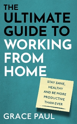 The Ultimate Guide to Working from Home: How to stay sane, healthy and be more productive than ever book