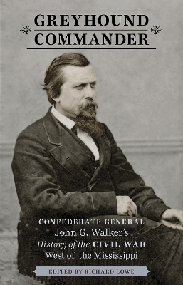 Greyhound Commander: Confederate General John G. Walker's History of the Civil War West of the Mississippi by Richard Lowe