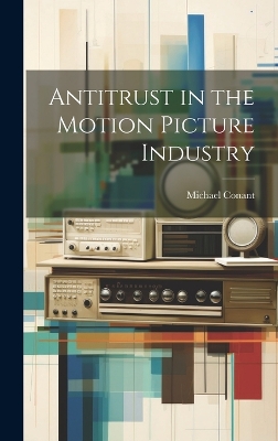 Antitrust in the Motion Picture Industry by Michael Conant