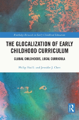 The Glocalization of Early Childhood Curriculum: Global Childhoods, Local Curricula by Philip Hui Li