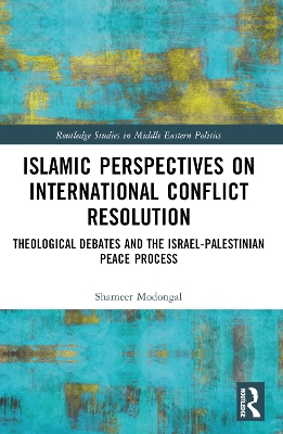 Islamic Perspectives on International Conflict Resolution: Theological Debates and the Israel-Palestinian Peace Process by Shameer Modongal