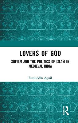 Lovers of God: Sufism and the Politics of Islam in Medieval India by Raziuddin Aquil