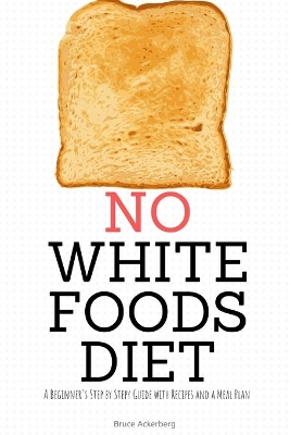 No White Foods Diet: A Beginner's Step by Step Guide with Recipes and a Meal Plan book