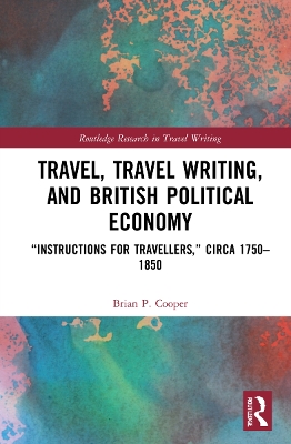 Travel, Travel Writing, and British Political Economy: “Instructions for Travellers,” circa 1750–1850 by Brian P. Cooper