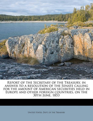 Report of the Secretary of the Treasury, in Answer to a Resolution of the Senate Calling for the Amount of American Securities Held in Europe and Other Foreign Countries, on the 30th June, 1853 book