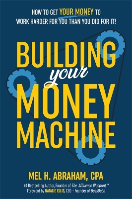 Building Your Money Machine: How to Get Your Money to Work Harder for You Than You Did for It! by Mel H. Abraham