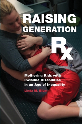 Raising Generation Rx: Mothering Kids with Invisible Disabilities in an Age of Inequality book