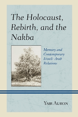 The The Holocaust, Rebirth, and the Nakba: Memory and Contemporary Israeli–Arab Relations by Yair Auron