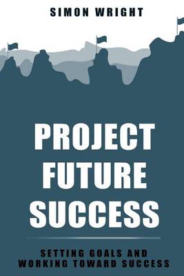 Project Future Success: Setting Goals And Working Toward Success book