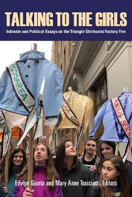 Talking to the Girls: Intimate and Political Essays on the Triangle Shirtwaist Factory Fire book