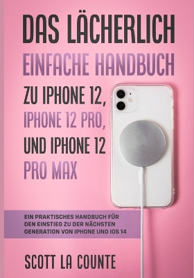 Das L�cherlich Einfache Handbuch zu iPhone 12, iPhone 12 Pro, und iPhone 12 Pro Max: Ein Praktisches Handbuch F�r Den Einstieg Zu Der N�chsten Generation Von Iphone Und iOS 14 book