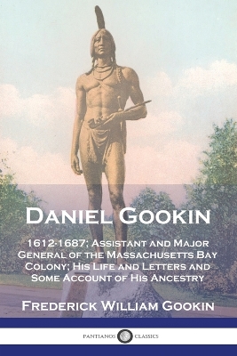 Daniel Gookin: 1612-1687; Assistant and Major General of the Massachusetts Bay Colony; His Life and Letters and Some Account of His Ancestry book