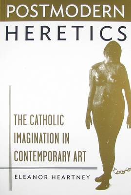 Postmodern Heretics: The Catholic Imagination in Contemporary Art book