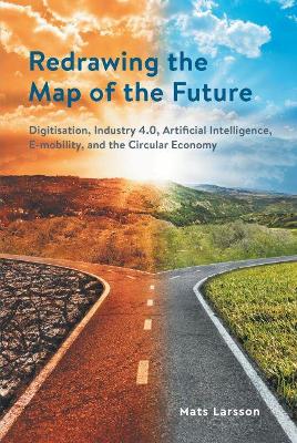 Redrawing The Map of the Future: Digitisation, Industry 4.0, Artificial Intelligence, E-mobility, and the Circular Economy book