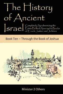 The History of Ancient Israel: Completely Synchronizing the Extra-Biblical Apocrypha Books of Enoch, Jasher, and Jubilees: Book 10 Through the Book of Joshua book