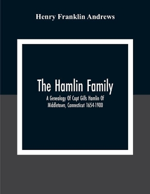 The Hamlin Family; A Genealogy Of Capt Gills Hamlin Of Middletown, Connecticut 1654-1900 book