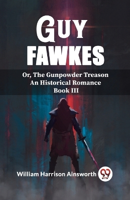 Guy FawkesOr, The Gunpowder Treason An Historical Romance Book Iii (Edition2023) book