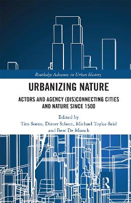 Urbanizing Nature: Actors and Agency (Dis)Connecting Cities and Nature Since 1500 book