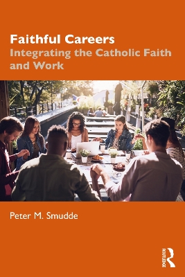 Faithful Careers: Integrating the Catholic Faith and Work by Peter M. Smudde