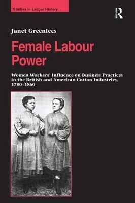 Female Labour Power: Women Workers’ Influence on Business Practices in the British and American Cotton Industries, 1780–1860 by Janet Greenlees