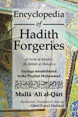 Encyclopedia of Hadith Forgeries: al-Asrar al-Marfu'a fil-Akhbar al-Mawdu'a: Sayings Misattributed to the Prophet Muhammad by M. A. Al Qari