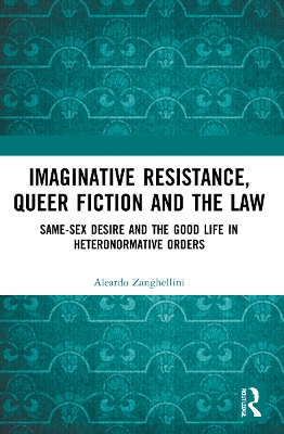Imaginative Resistance, Queer Fiction and the Law: Same-Sex Desire and the Good Life in Heteronormative Orders by Aleardo Zanghellini