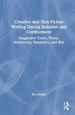 Creative and Non-fiction Writing during Isolation and Confinement: Imaginative Travel, Prison, Shipwrecks, Pandemics, and War by Ben Stubbs