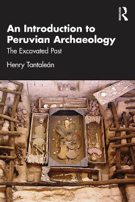 An Introduction to Peruvian Archaeology: The Excavated Past by Henry Tantalean