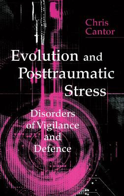 Evolution and Posttraumatic Stress: Disorders of Vigilance and Defence by Chris Cantor