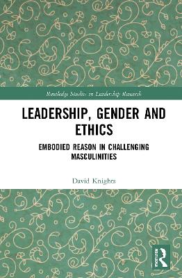 Leadership, Gender and Ethics: Embodied Reason in Challenging Masculinities book