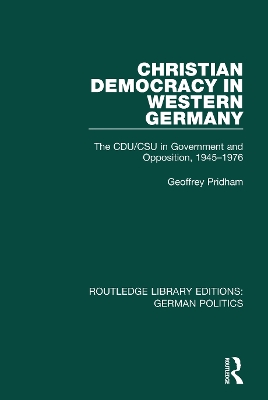 Christian Democracy in Western Germany (RLE: German Politics): The CDU/CSU in Government and Opposition, 1945-1976 by Geoffrey Pridham