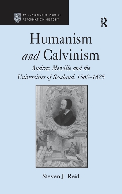 Humanism and Calvinism: Andrew Melville and the Universities of Scotland, 1560–1625 book