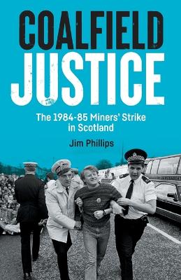 Coalfield Justice: The 1984-85 Miners' Strike in Scotland book