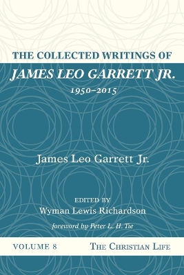 The Collected Writings of James Leo Garrett Jr., 1950-2015: Volume Eight: The Christian Life by James Leo Garrett